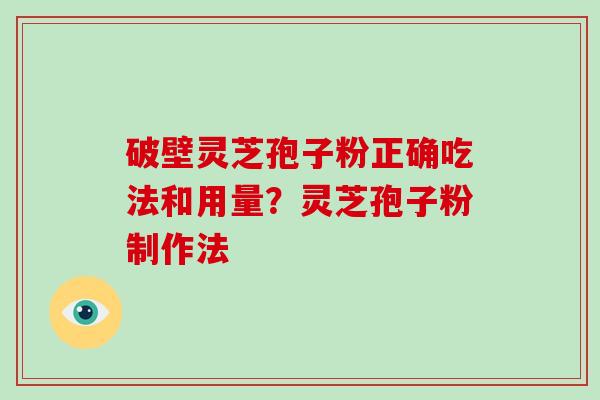 破壁灵芝孢子粉正确吃法和用量？灵芝孢子粉制作法