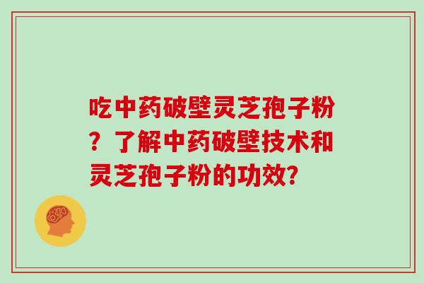 吃破壁灵芝孢子粉？了解破壁技术和灵芝孢子粉的功效？