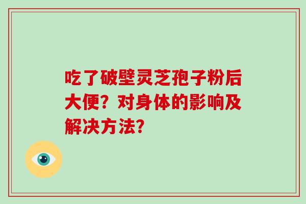 吃了破壁灵芝孢子粉后大便？对身体的影响及解决方法？