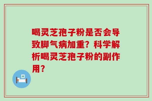 喝灵芝孢子粉是否会导致脚气加重？科学解析喝灵芝孢子粉的副作用？