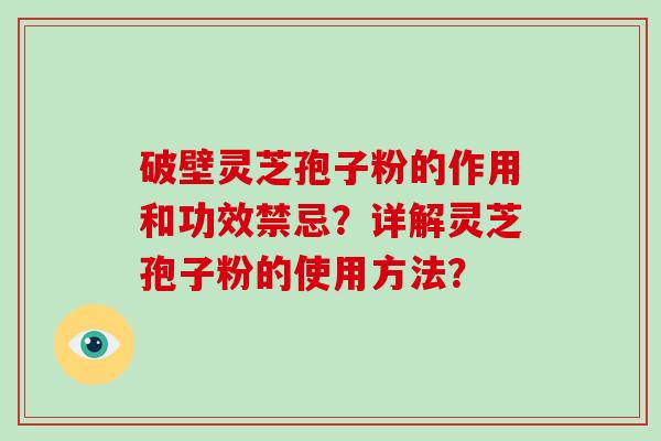 破壁灵芝孢子粉的作用和功效禁忌？详解灵芝孢子粉的使用方法？