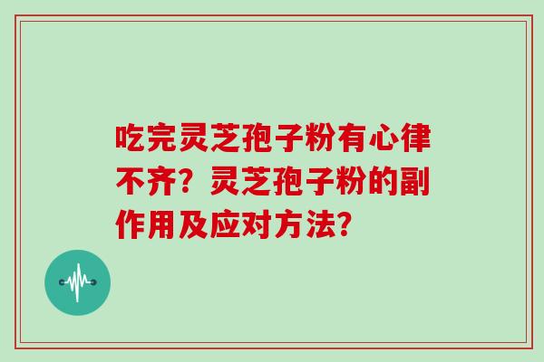 吃完灵芝孢子粉有心律不齐？灵芝孢子粉的副作用及应对方法？