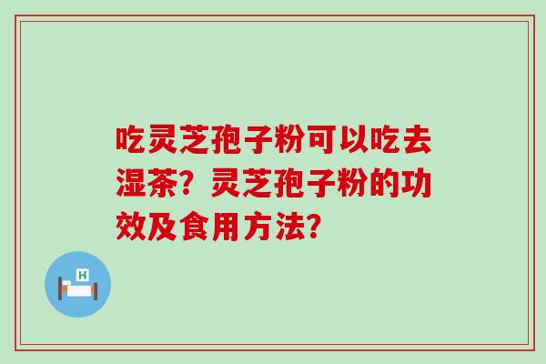 吃灵芝孢子粉可以吃去湿茶？灵芝孢子粉的功效及食用方法？