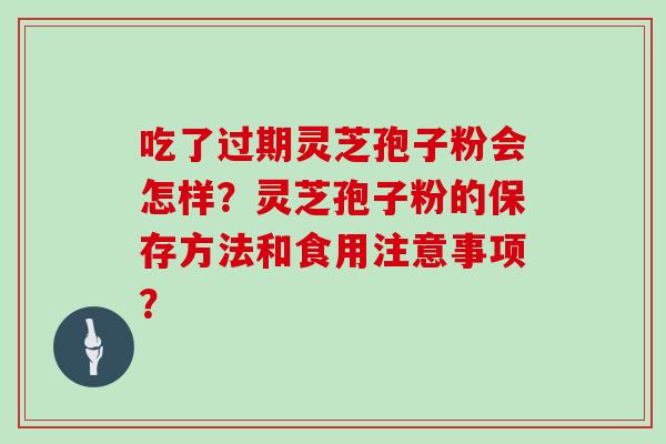 吃了过期灵芝孢子粉会怎样？灵芝孢子粉的保存方法和食用注意事项？