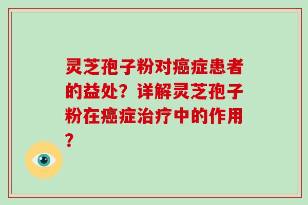 灵芝孢子粉对症患者的益处？详解灵芝孢子粉在症中的作用？