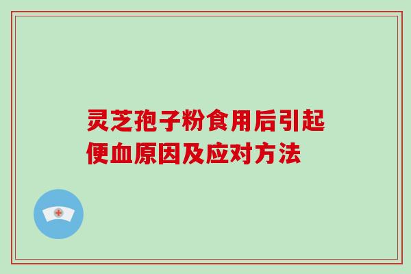 灵芝孢子粉食用后引起便原因及应对方法