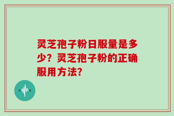 灵芝孢子粉日服量是多少？灵芝孢子粉的正确服用方法？