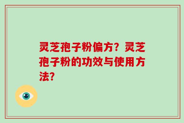 灵芝孢子粉偏方？灵芝孢子粉的功效与使用方法？