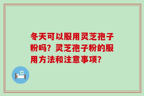 冬天可以服用灵芝孢子粉吗？灵芝孢子粉的服用方法和注意事项？