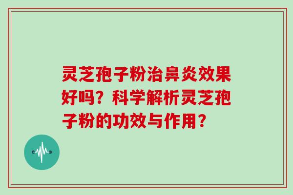 灵芝孢子粉效果好吗？科学解析灵芝孢子粉的功效与作用？