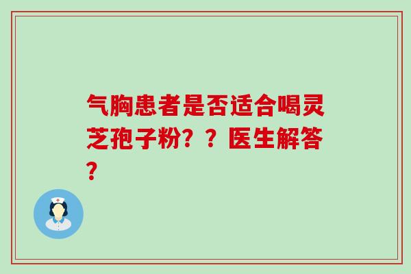 气胸患者是否适合喝灵芝孢子粉？？医生解答？