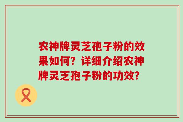 农神牌灵芝孢子粉的效果如何？详细介绍农神牌灵芝孢子粉的功效？