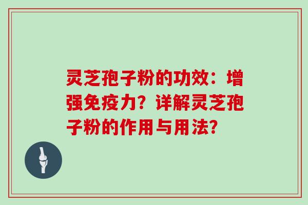 灵芝孢子粉的功效：增强免疫力？详解灵芝孢子粉的作用与用法？