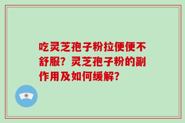 吃灵芝孢子粉拉便便不舒服？灵芝孢子粉的副作用及如何缓解？