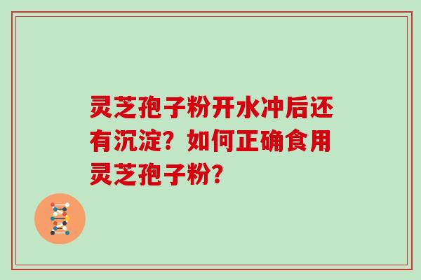 灵芝孢子粉开水冲后还有沉淀？如何正确食用灵芝孢子粉？