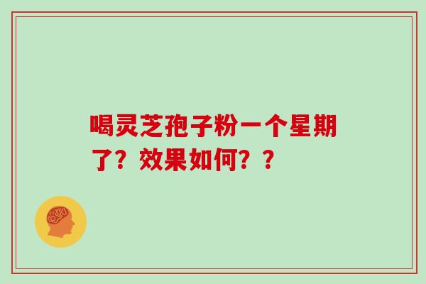 喝灵芝孢子粉一个星期了？效果如何？？