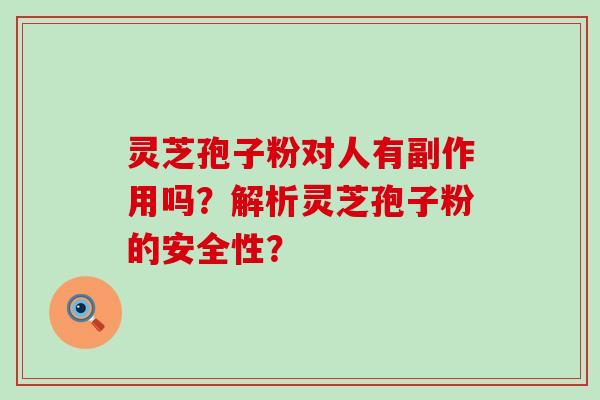 灵芝孢子粉对人有副作用吗？解析灵芝孢子粉的安全性？