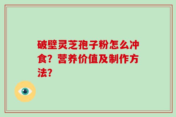 破壁灵芝孢子粉怎么冲食？营养价值及制作方法？