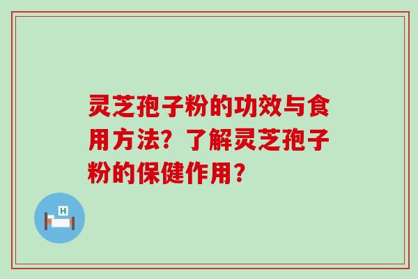 灵芝孢子粉的功效与食用方法？了解灵芝孢子粉的保健作用？