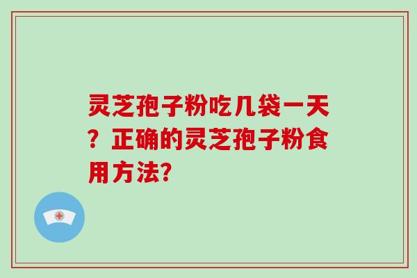 灵芝孢子粉吃几袋一天？正确的灵芝孢子粉食用方法？