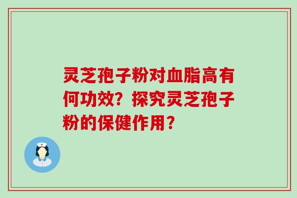 灵芝孢子粉对高有何功效？探究灵芝孢子粉的保健作用？