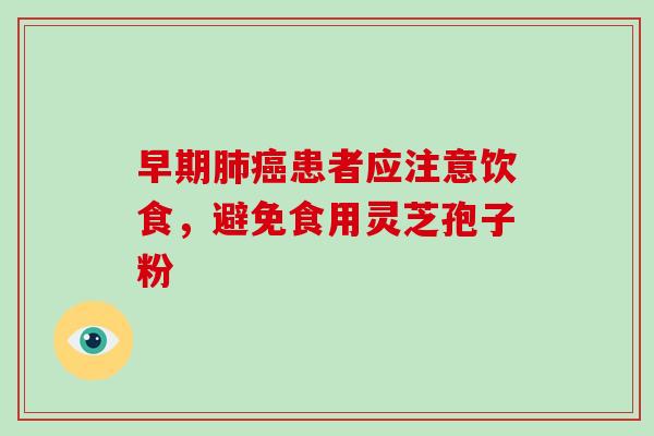 早期患者应注意饮食，避免食用灵芝孢子粉