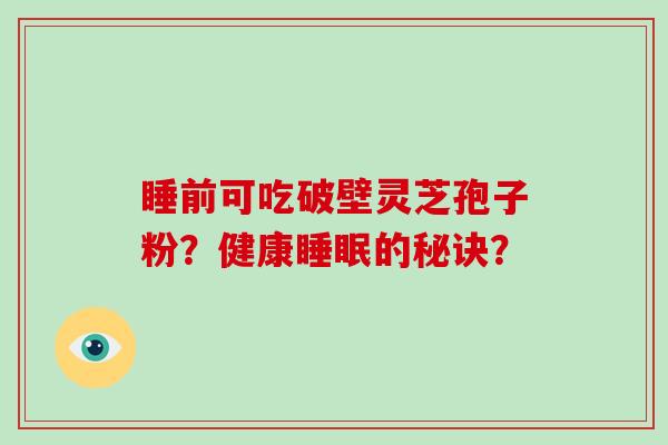 睡前可吃破壁灵芝孢子粉？健康的秘诀？