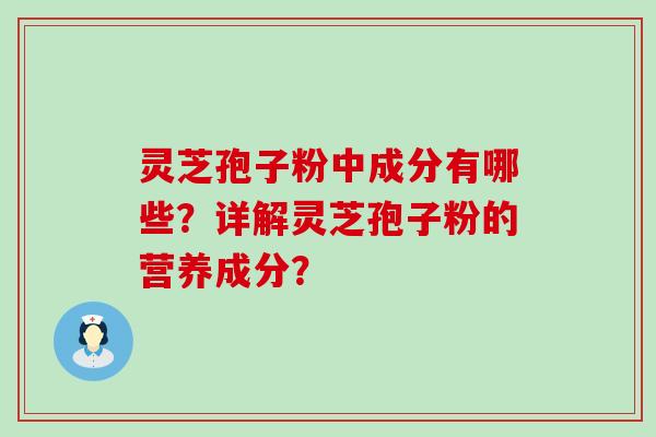 灵芝孢子粉中成分有哪些？详解灵芝孢子粉的营养成分？