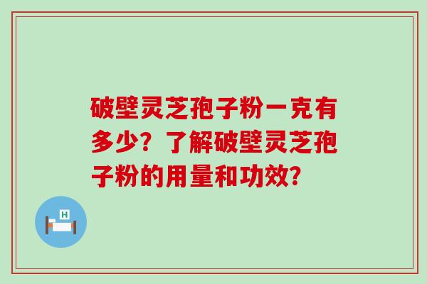 破壁灵芝孢子粉一克有多少？了解破壁灵芝孢子粉的用量和功效？