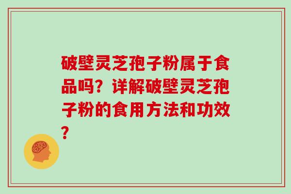 破壁灵芝孢子粉属于食品吗？详解破壁灵芝孢子粉的食用方法和功效？