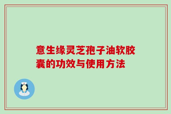 意生缘灵芝孢子油软胶囊的功效与使用方法