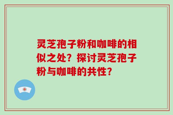 灵芝孢子粉和咖啡的相似之处？探讨灵芝孢子粉与咖啡的共性？