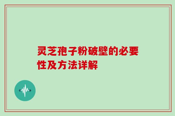 灵芝孢子粉破壁的必要性及方法详解