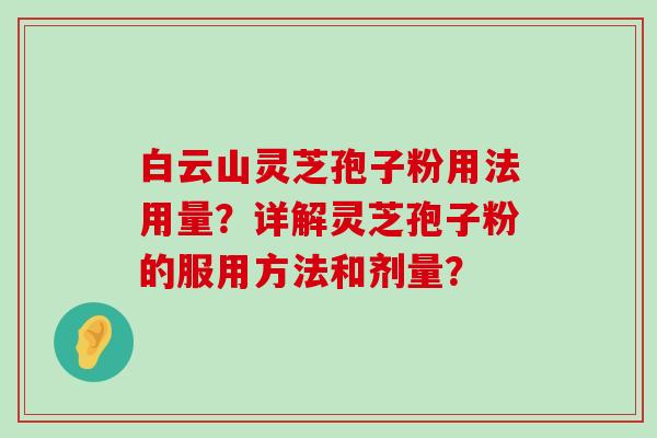 白云山灵芝孢子粉用法用量？详解灵芝孢子粉的服用方法和剂量？