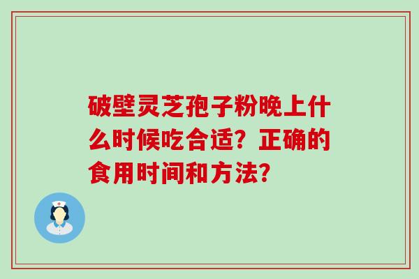 破壁灵芝孢子粉晚上什么时候吃合适？正确的食用时间和方法？