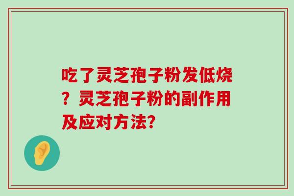 吃了灵芝孢子粉发低烧？灵芝孢子粉的副作用及应对方法？