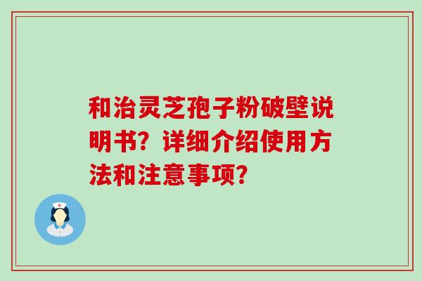 和灵芝孢子粉破壁说明书？详细介绍使用方法和注意事项？