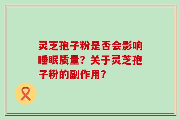 灵芝孢子粉是否会影响质量？关于灵芝孢子粉的副作用？