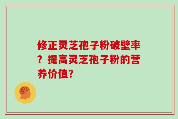 修正灵芝孢子粉破壁率？提高灵芝孢子粉的营养价值？