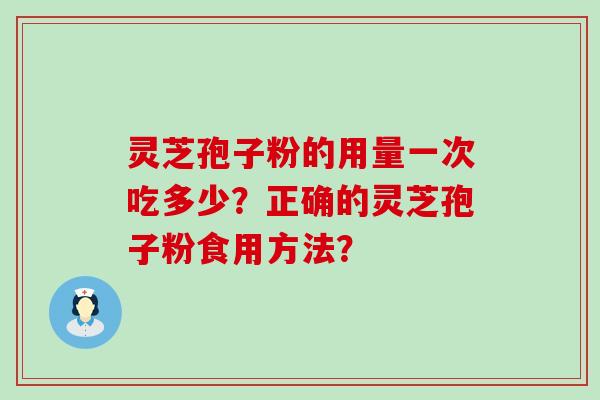 灵芝孢子粉的用量一次吃多少？正确的灵芝孢子粉食用方法？