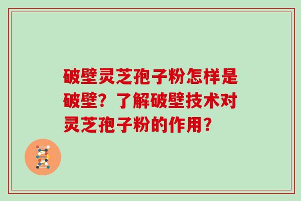 破壁灵芝孢子粉怎样是破壁？了解破壁技术对灵芝孢子粉的作用？