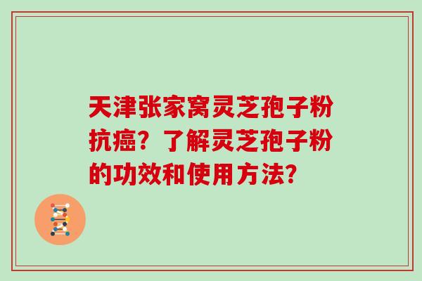 天津张家窝灵芝孢子粉抗？了解灵芝孢子粉的功效和使用方法？