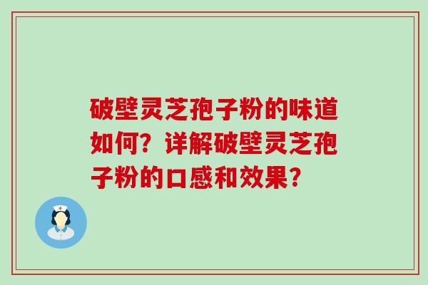 破壁灵芝孢子粉的味道如何？详解破壁灵芝孢子粉的口感和效果？