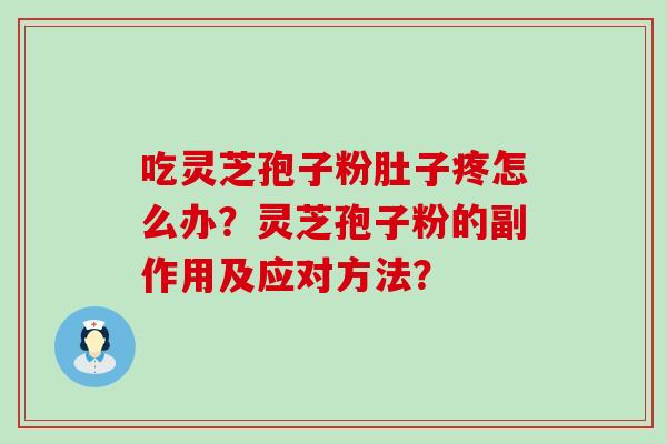 吃灵芝孢子粉肚子疼怎么办？灵芝孢子粉的副作用及应对方法？