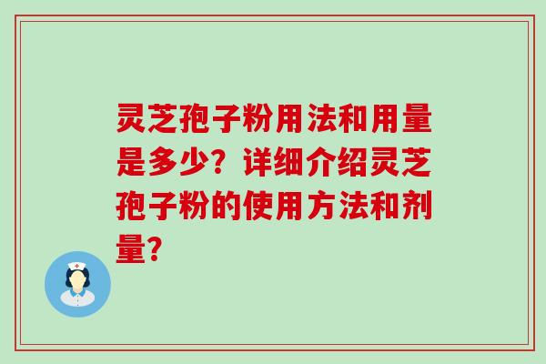 灵芝孢子粉用法和用量是多少？详细介绍灵芝孢子粉的使用方法和剂量？