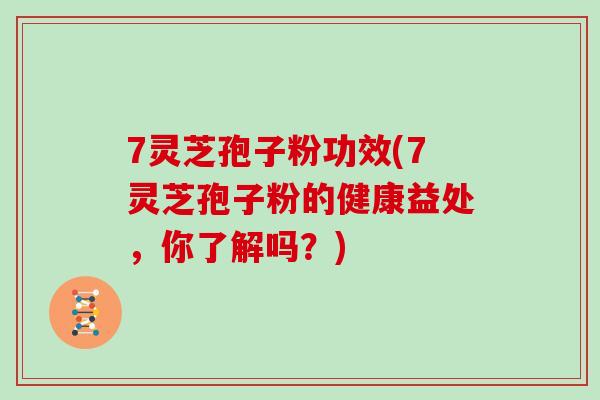 7灵芝孢子粉功效(7灵芝孢子粉的健康益处，你了解吗？)