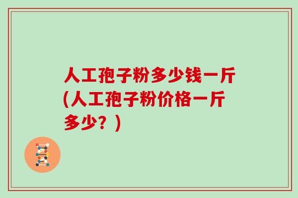 人工孢子粉多少钱一斤(人工孢子粉价格一斤多少？)