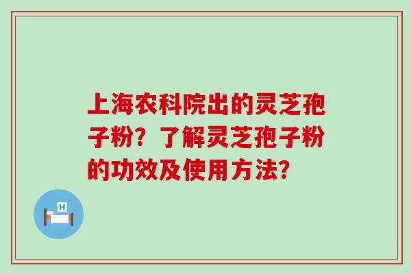 上海农科院出的灵芝孢子粉？了解灵芝孢子粉的功效及使用方法？