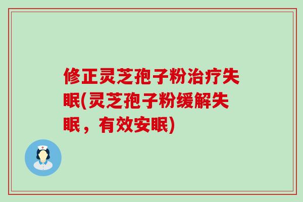 修正灵芝孢子粉(灵芝孢子粉缓解，有效安眠)