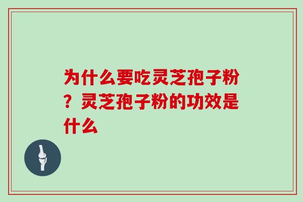 为什么要吃灵芝孢子粉？灵芝孢子粉的功效是什么